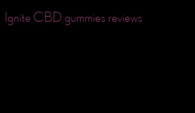 Ignite CBD gummies reviews