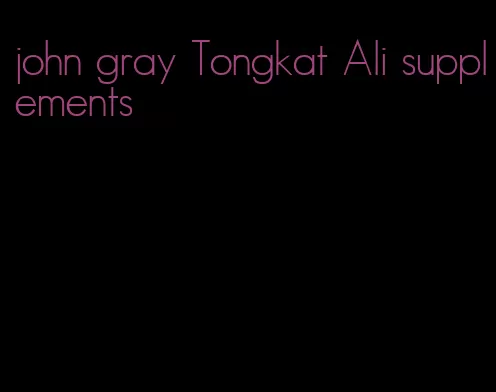 john gray Tongkat Ali supplements