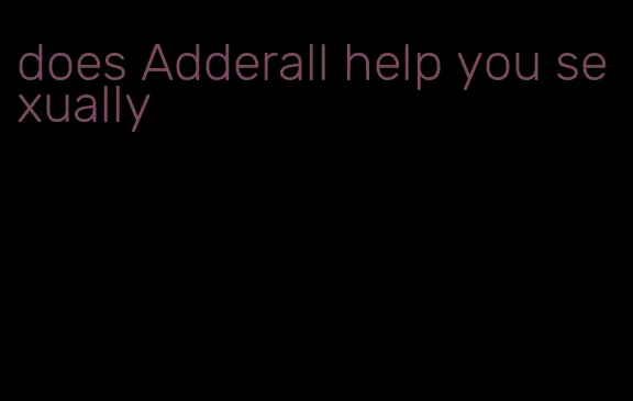 does Adderall help you sexually