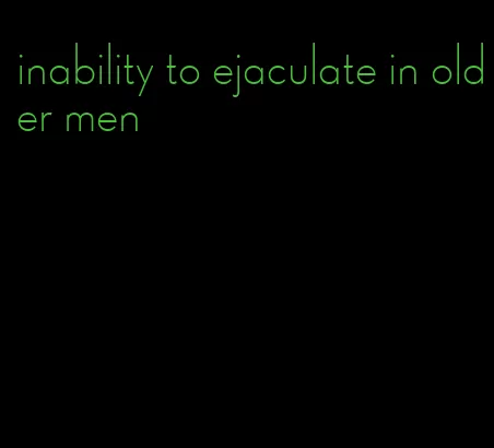inability to ejaculate in older men