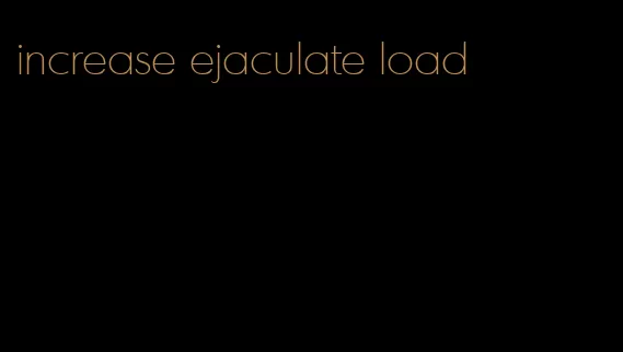 increase ejaculate load