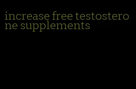 increase free testosterone supplements