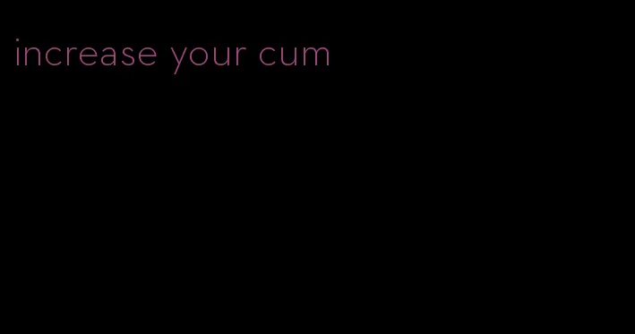 increase your cum