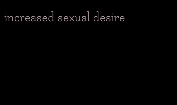 increased sexual desire