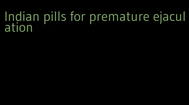 Indian pills for premature ejaculation