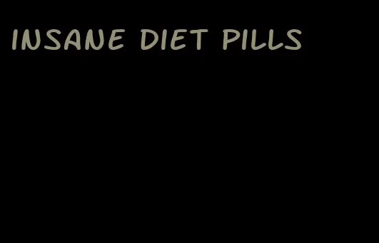 insane diet pills