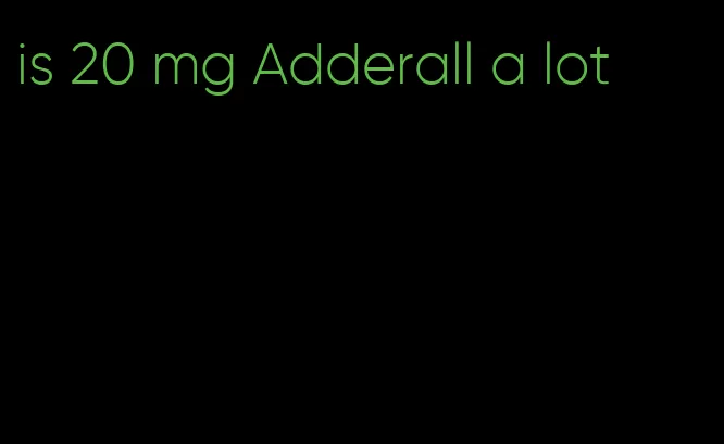 is 20 mg Adderall a lot