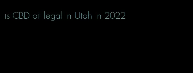 is CBD oil legal in Utah in 2022