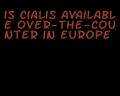 is Cialis available over-the-counter in Europe