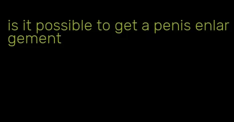 is it possible to get a penis enlargement