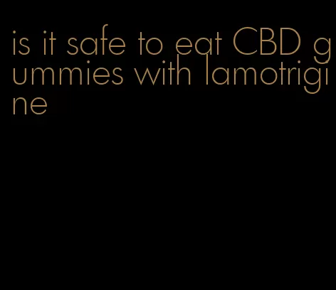 is it safe to eat CBD gummies with lamotrigine