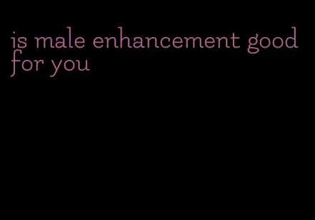 is male enhancement good for you