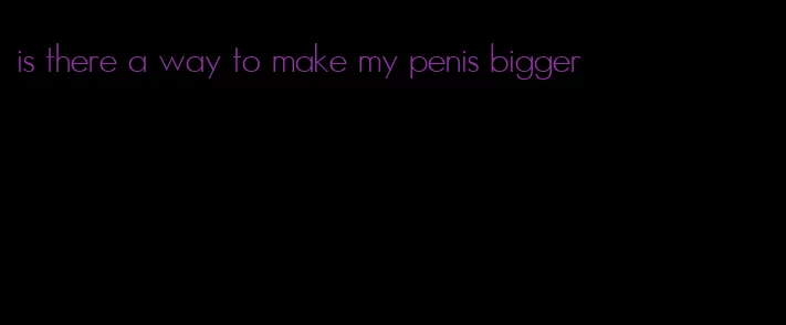 is there a way to make my penis bigger