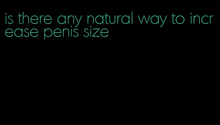 is there any natural way to increase penis size
