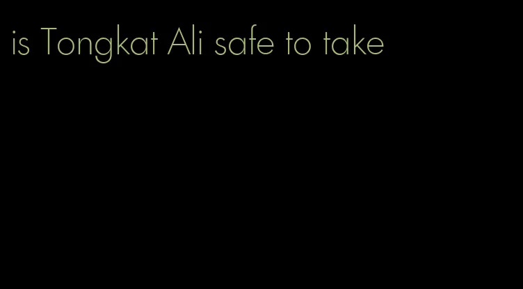 is Tongkat Ali safe to take