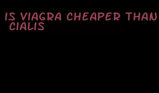 is viagra cheaper than Cialis