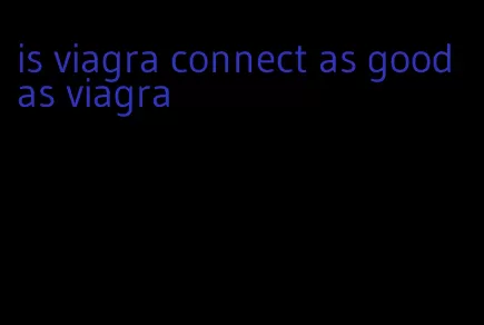 is viagra connect as good as viagra