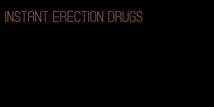 instant erection drugs