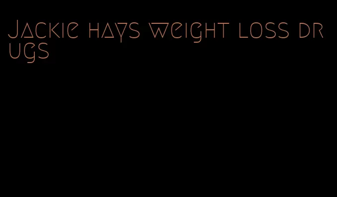 Jackie hays weight loss drugs