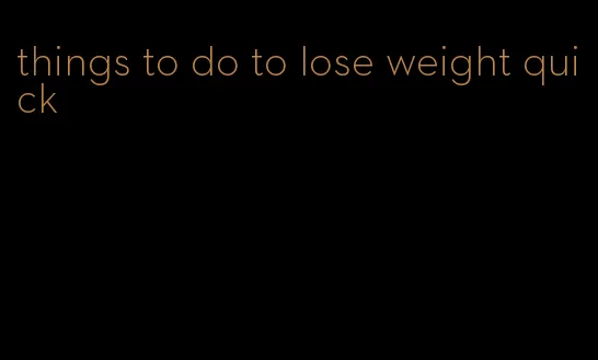 things to do to lose weight quick