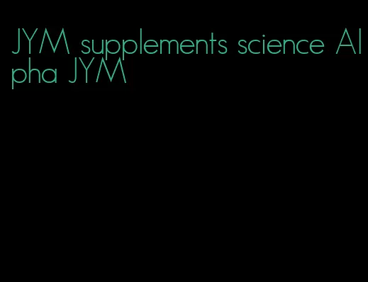 JYM supplements science Alpha JYM