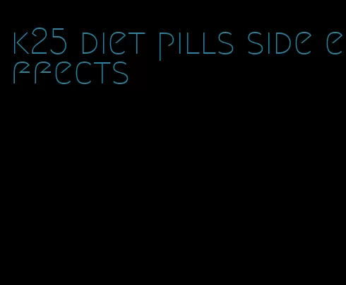 k25 diet pills side effects