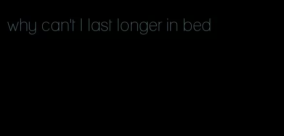 why can't I last longer in bed