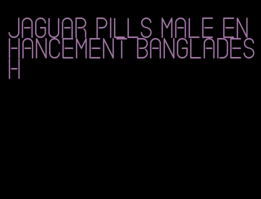 jaguar pills male enhancement Bangladesh