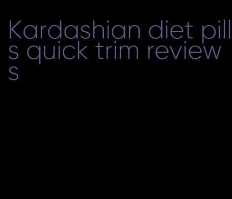 Kardashian diet pills quick trim reviews