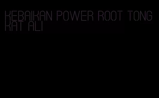 kebaikan power root Tongkat Ali
