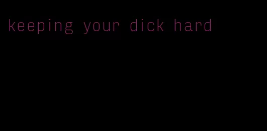 keeping your dick hard