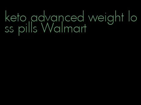 keto advanced weight loss pills Walmart