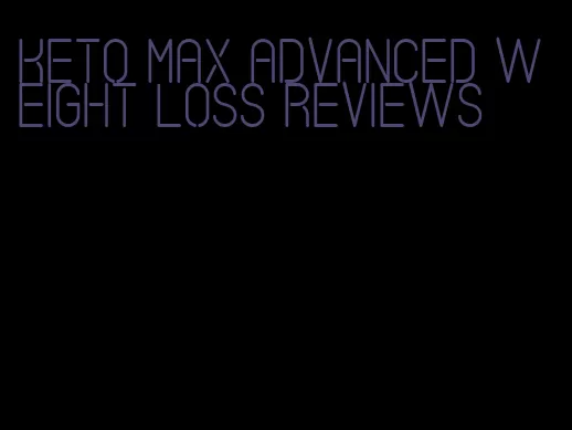 keto max advanced weight loss reviews