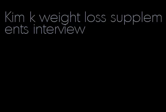 Kim k weight loss supplements interview