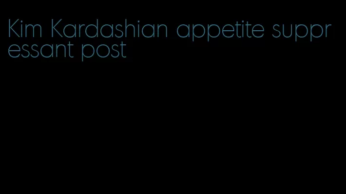 Kim Kardashian appetite suppressant post