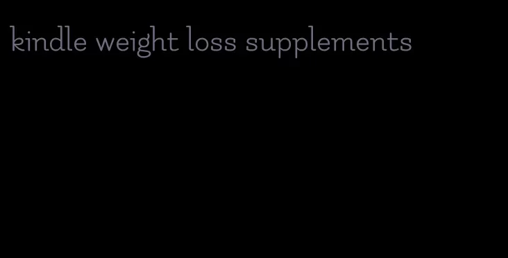 kindle weight loss supplements