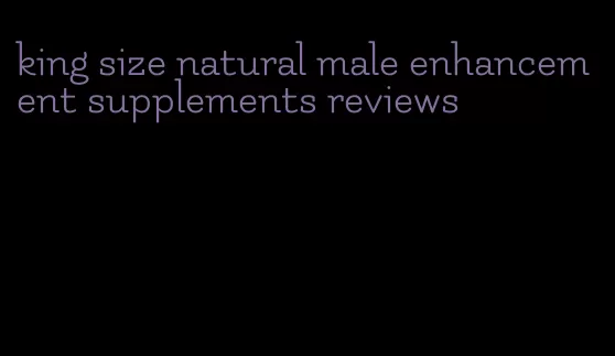 king size natural male enhancement supplements reviews