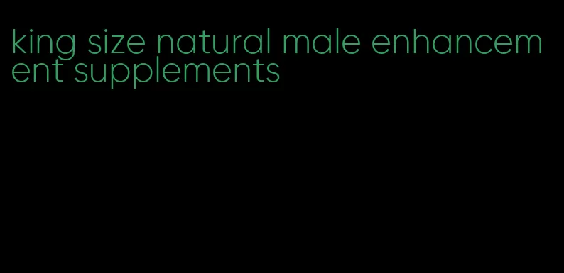 king size natural male enhancement supplements