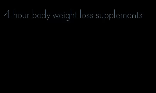 4-hour body weight loss supplements