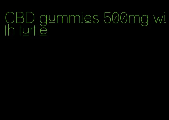 CBD gummies 500mg with turtle