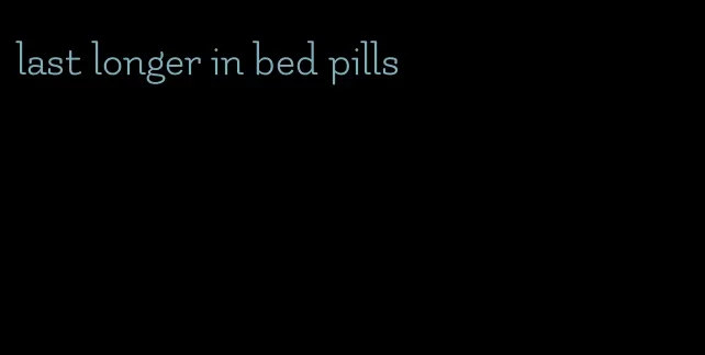 last longer in bed pills
