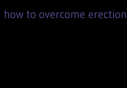 how to overcome erection