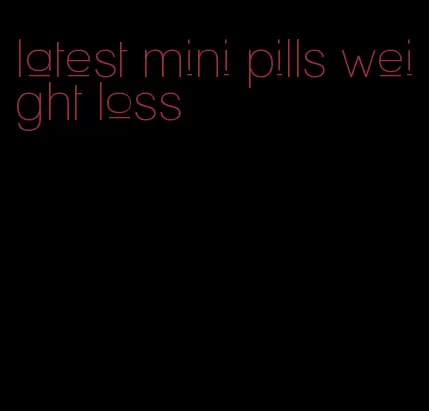 latest mini pills weight loss