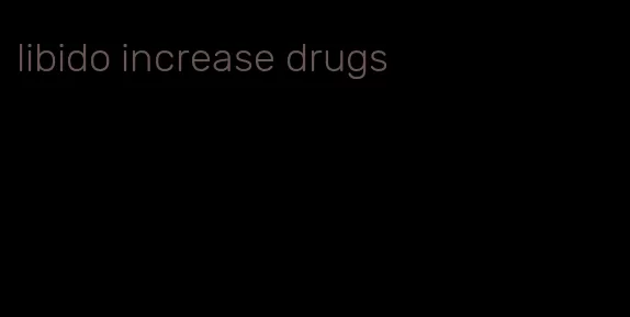 libido increase drugs