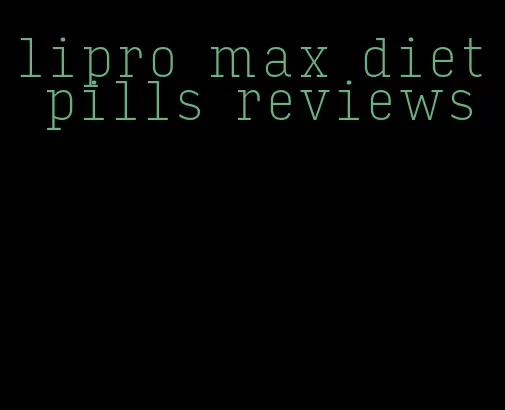 lipro max diet pills reviews