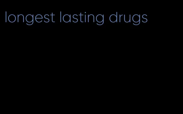 longest lasting drugs