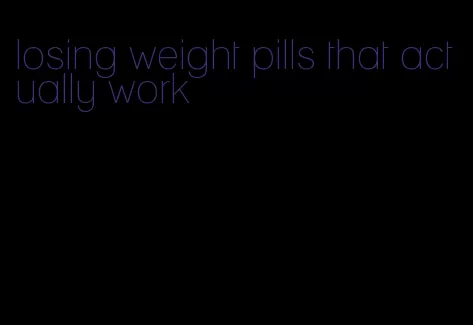 losing weight pills that actually work