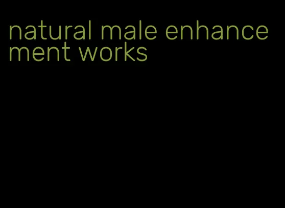 natural male enhancement works