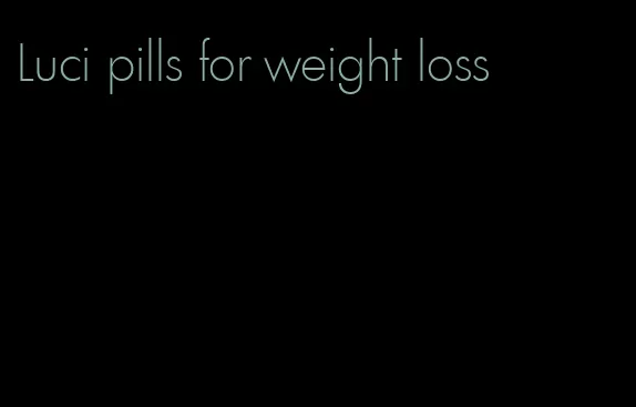 Luci pills for weight loss