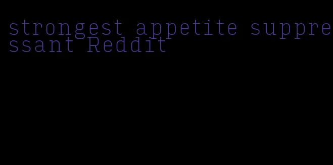 strongest appetite suppressant Reddit